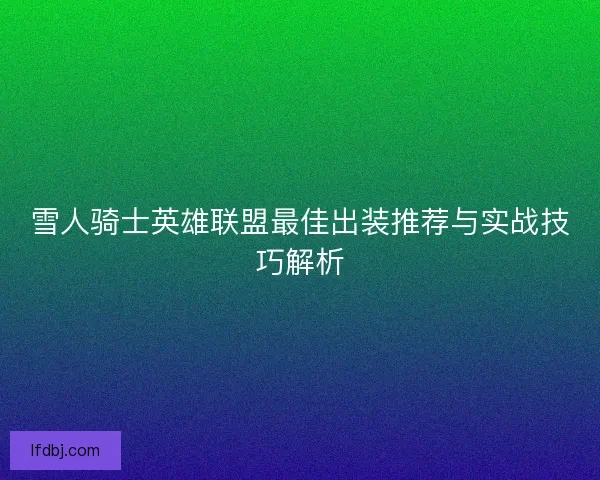 雪人骑士英雄联盟最佳出装推荐与实战技巧解析