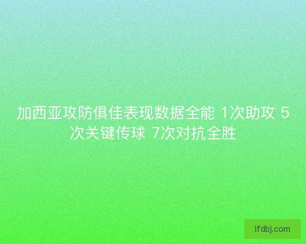 加西亚攻防俱佳表现数据全能 1次助攻 5次关键传球 7次对抗全胜